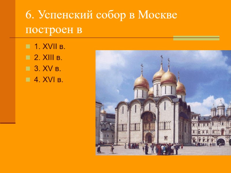 6. Успенский собор в Москве построен в  1. XVII в. 2. XIII в.